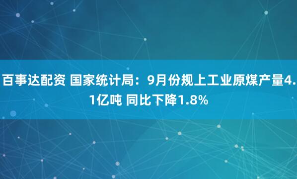 百事达配资 国家统计局：9月份规上工业原煤产量4.1亿吨 同比下降1.8%