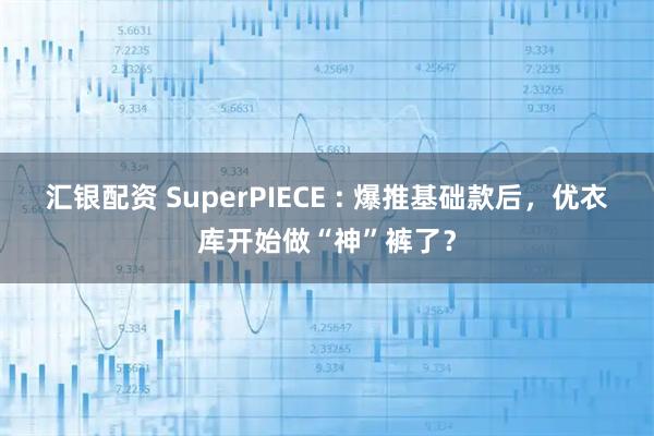 汇银配资 SuperPIECE : 爆推基础款后，优衣库开始做“神”裤了？