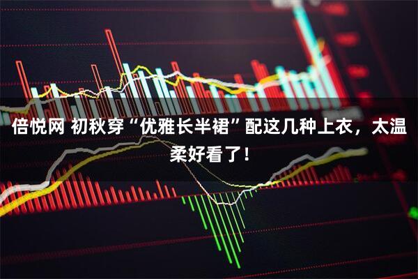 倍悦网 初秋穿“优雅长半裙”配这几种上衣，太温柔好看了！