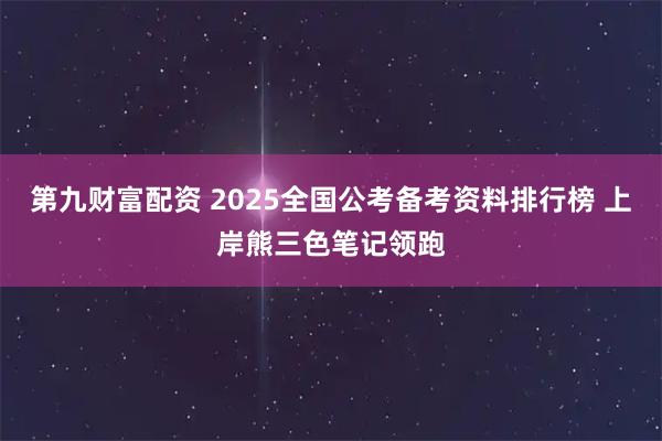 第九财富配资 2025全国公考备考资料排行榜 上岸熊三色笔记领跑
