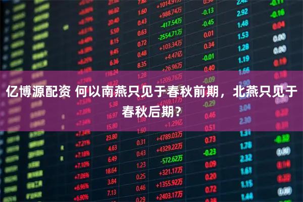 亿博源配资 何以南燕只见于春秋前期，北燕只见于春秋后期？